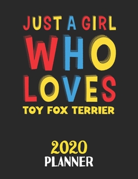 Just A Girl Who Loves Toy Fox Terrier 2020 Planner: Weekly Monthly 2020 Planner For Girl or Women Who Loves Toy Fox Terrier