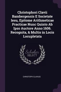 Paperback Christophori Clavii Bambergensis E Societate Iesu, Epitome Arithmeticae Practicae Nunc Quinto Ab Ipso Auctore Anno 1606. Recognita, & Multis in Locis Book