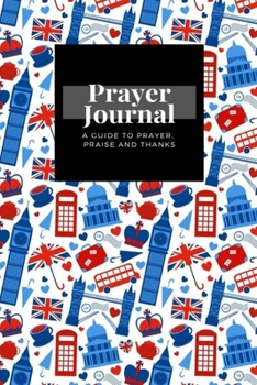 My Prayer Journal: A Guide To Prayer, Praise and Thanks: London Landmarks Britain Symbols  design, Prayer Journal Gift, 6x9, Soft Cover, Matte Finish
