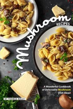 Paperback Mushroom Recipes: A Wonderful Cookbook of Delectable Mushroom Dish Ideas! Book
