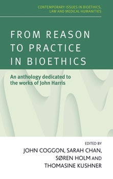 Hardcover From Reason to Practice in Bioethics: An Anthology Dedicated to the Works of John Harris Book
