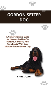 Paperback Gordon Setter Dog: A Comprehensive Guide for Novices On How To Nurture, Care For, And Form Bonds With Your Vibrant Gordon Setter Dog Book