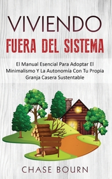 Paperback Viviendo Fuera Del Sistema: El Manual Esencial Para Adoptar El Minimalismo Y La Autonomía Con Tu Propia Granja Casera Sustentable [Spanish] Book