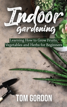 Paperback Indoor Gardening: Learning How to Grow Fruits, Vegetables and Herbs for Beginners Book