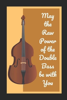 Paperback May The Raw Power Of The Double Bass Be With You: Themed Novelty Lined Notebook / Journal To Write In Perfect Gift Item (6 x 9 inches) Book