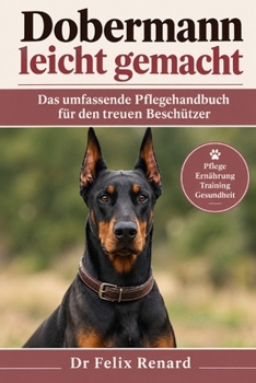 Dobermann leicht gemacht: Das umfassende Pflegehandbuch für den treuen Beschützer (German Edition)