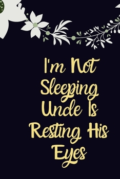 I'm Not Sleeping Uncle Is Resting His Eyes notebook: Gift for Uncle Gift Idea Uncle Christmas Gift Uncle Birthday Gift Funny Uncle Gift Fathers Day Gift New Uncle Gift Uncle
