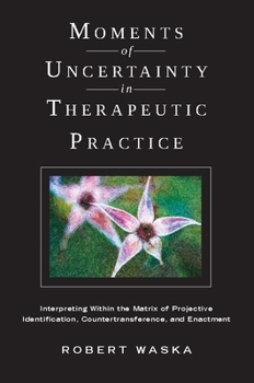 Paperback Moments of Uncertainty in Therapeutic Practice: Interpreting Within the Matrix of Projective Identification, Countertransference, and Enactment Book