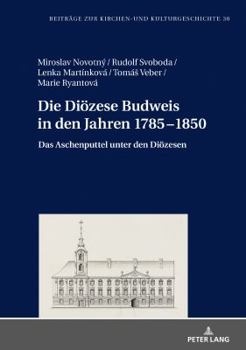 Hardcover Die Dioezese Budweis in den Jahren 1785-1850: Das Aschenputtel unter den Dioezesen [German] Book