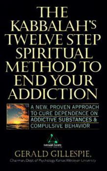 Kabbalah's Twelve Step Spiritual Method to End Your Addiction : A New Proven Approach to Cure Dependence on Addictive Substances & Compulsive b