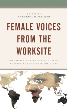 Hardcover Female Voices from the Worksite: The Impact of Hidden Bias Against Working Women Across the Globe Book