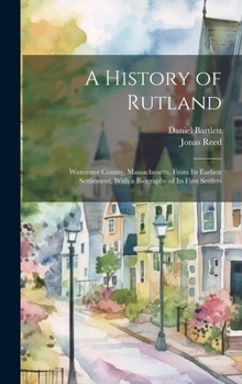 Hardcover A History of Rutland; Worcester County, Massachusetts, From its Earliest Settlement, With a Biography of its First Settlers Book