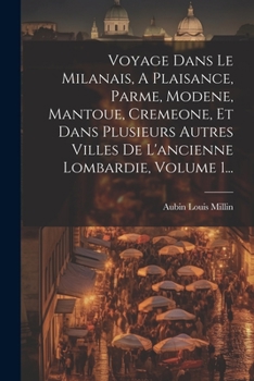 Paperback Voyage Dans Le Milanais, A Plaisance, Parme, Modene, Mantoue, Cremeone, Et Dans Plusieurs Autres Villes De L'ancienne Lombardie, Volume 1... [French] Book