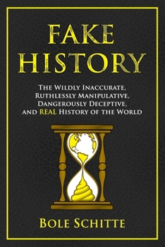 Paperback Fake History: The Wildly Inaccurate, Ruthlessly Manipulative, Dangerously Deceptive, and REAL History of the World Book