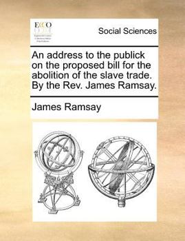 Paperback An Address to the Publick on the Proposed Bill for the Abolition of the Slave Trade. by the REV. James Ramsay. Book