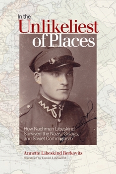 In the Unlikeliest of Places: How Nachman Libeskind Survived the Nazis, Gulags, and Soviet Communism - Book  of the Life Writing