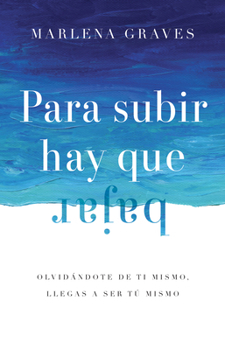Para Subir Hay Que Bajar: Olvidándote de Ti Mismo, Llegas a Ser Tú Mismo