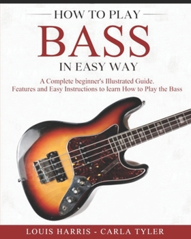 Paperback How to Play Bass in Easy Way: Learn How to Play Bass in Easy Way by this Complete beginner's Illustrated Guide!Basics, Features, Easy Instructions Book