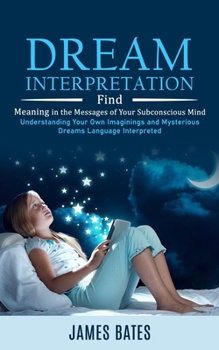 Paperback Dream Interpretation: Find Meaning in the Messages of Your Subconscious Mind (Understanding Your Own Imaginings and Mysterious Dreams Langua Book