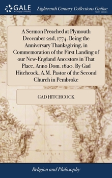 A Sermon Preached at Plymouth December 22d, 1774. Being the Anniversary Thanksgiving, in Commemoration of the First Landing of our New-England Ancesto