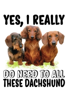 Paperback Yes' I Really Do Need To All These Dachshund: Cute Dachshund Dog Lover Journal / Notebook / Diary Perfect for Birthday Card Present or Christmas Gift Book