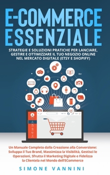 Hardcover E-Commerce Essenziale: Strategie e Soluzioni Pratiche per Lanciare, Gestire e Ottimizzare il Tuo Negozio Online nel Mercato Digitale (Etsy e Shopify): [Italian] Book
