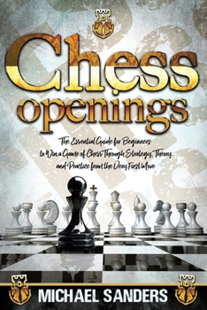 Paperback Chess Openings: The Essential Guide for Beginners to Win a Game of Chess Through Strategy, Theory and Practice from the Very First Mov Book