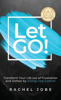Let Go!: Transform Your Life out of Frustration and Defeat by Giving God Control