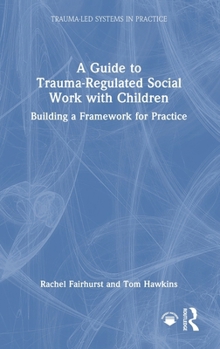 Hardcover A Guide to Trauma-Regulated Social Work with Children: Building a Framework for Practice Book