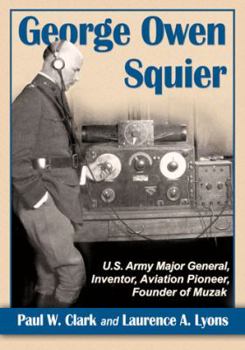 Paperback George Owen Squier: U.S. Army Major General, Inventor, Aviation Pioneer, Founder of Muzak Book