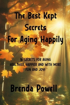 Paperback The Best Kept Secrets For Aging Happily: 16 Secrets For Aging Healthier, Happier and with More FUN AND JOY! Book
