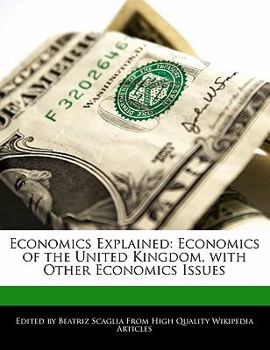 Economics Explained : Economics of the United Kingdom, with Other Economics Issues