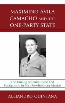 Hardcover Maximino Avila Camacho and the One-Party State: The Taming of Caudillismo and Caciquismo in Post-Revolutionary Mexico Book