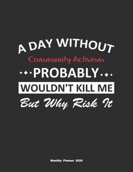 Paperback A Day Without Community Activism Probably Wouldn't Kill Me But Why Risk It Monthly Planner 2020: Monthly Calendar / Planner Community Activism Gift, 6 Book