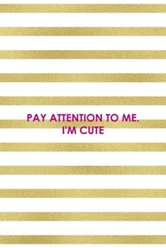 Pay Attention To Me. I'm Cute: All Purpose 6x9" Blank Lined Notebook Journal Way Better Than A Card Trendy Unique Gift Gold and White Striped Bratt