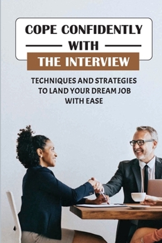Cope Confidently With The Interview: Techniques And Strategies To Land Your Dream Job With Ease: Things To Say In Job Interview