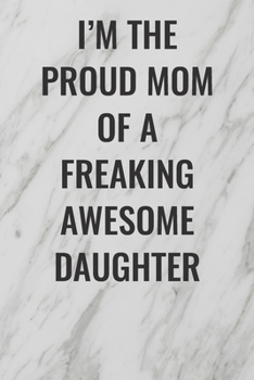 I'm The Proud Mom of a Freaking Awesome Daughter: (Funny Office Journals) Blank Lined Journal Coworker Notebook Sarcastic Joke, Humor Journal, ... ... Retirement, Secret Santa or Christmas