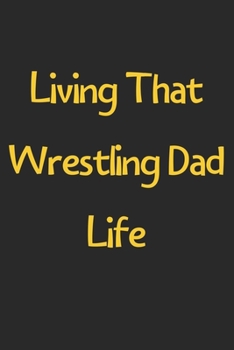 Living That Wrestling Dad Life: Lined Journal, 120 Pages, 6 x 9, Funny Wrestling Gift Idea, Black Matte Finish (Living That Wrestling Dad Life Journal)