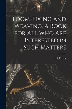 Paperback Loom-fixing and Weaving. A Book for all who are Interested in Such Matters Book