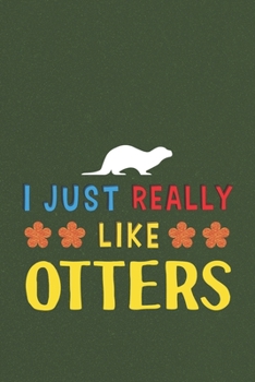 I Just Really Like Otters: Otters Lovers Men Women Girls Boys Funny Gifts Journal Lined Notebook 6x9 120 Pages