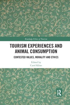 Tourism Experiences and Animal Consumption: Contested Values, Morality and Ethics (Routledge Research in the Ethics of Tourism Series Book 2)