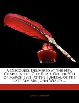 Paperback A Discourse Delivered at the New Chapel in the City-Road, on the 9th of March 1791, at the Funeral of the Late Rev. Mr. John Wesley ... Book