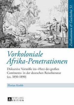 Hardcover Vorkoloniale Afrika-Penetrationen: Diskursive Vorstoeße ins Herz des großen Continents in der deutschen Reiseliteratur (ca. 1850-1890) [German] Book