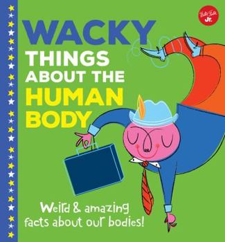 Wacky Things Humans Do: Weird and amazing facts about our bodies!