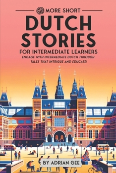 69 More Short Dutch Stories for Intermediate Learners: Engage with Intermediate Dutch Through Tales That Intrigue and Educate! (Dutch Through Stories: A Cultural Journey)