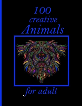 Paperback 100 creative Animals for adult: Stress Relieving Designs Animals, Mandalas, Flowers, Paisley Patterns And So Much More: Coloring Book For Adults Book