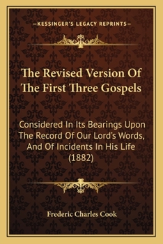 Paperback The Revised Version Of The First Three Gospels: Considered In Its Bearings Upon The Record Of Our Lord's Words, And Of Incidents In His Life (1882) Book