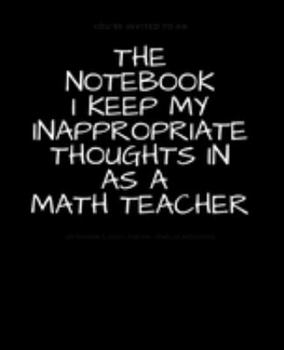 Paperback The Notebook I Keep My Inappropriate Thoughts In As A Math Teacher: BLANK - JOURNAL - NOTEBOOK - COLLEGE RULE LINED - 7.5" X 9.25" -150 pages: Funny n Book