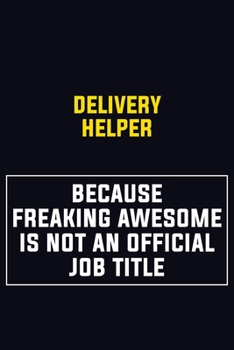 Delivery Helper Because Freaking Awesome Is Not An Official Job Title: Motivational Career Pride Quote 6x9 Blank Lined Job Inspirational Notebook Journal