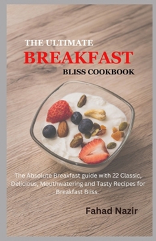 Paperback The Ultimate Breakfast Bliss Cookbook: The Absolute Breakfast guide with 22 Classic, Delicious, Mouthwatering and Tasty Recipes for Breakfast Bliss Book